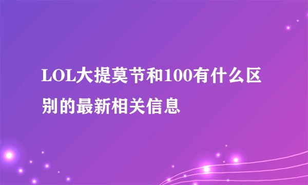 LOL大提莫节和100有什么区别的最新相关信息