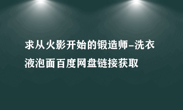 求从火影开始的锻造师-洗衣液泡面百度网盘链接获取