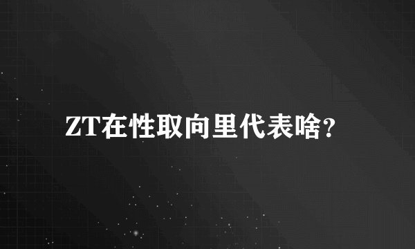 ZT在性取向里代表啥？