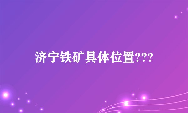 济宁铁矿具体位置???