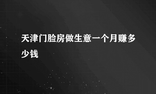 天津门脸房做生意一个月赚多少钱