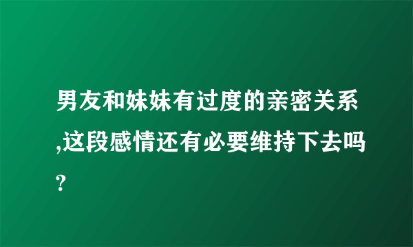 男友和妹妹有过度的亲密关系,这段感情还有必要维持下去吗?
