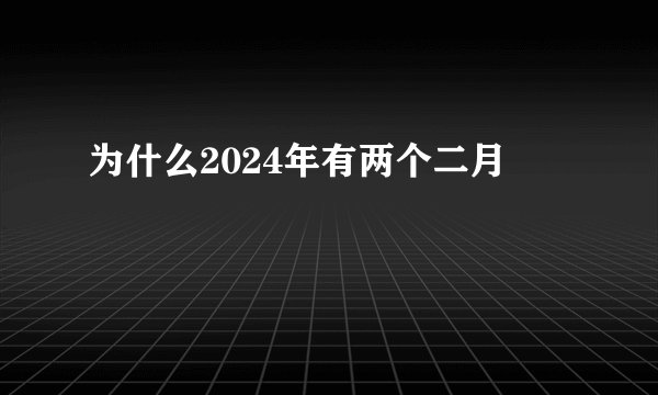 为什么2024年有两个二月