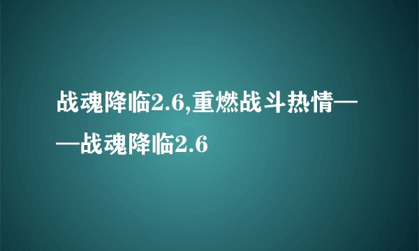 战魂降临2.6,重燃战斗热情——战魂降临2.6