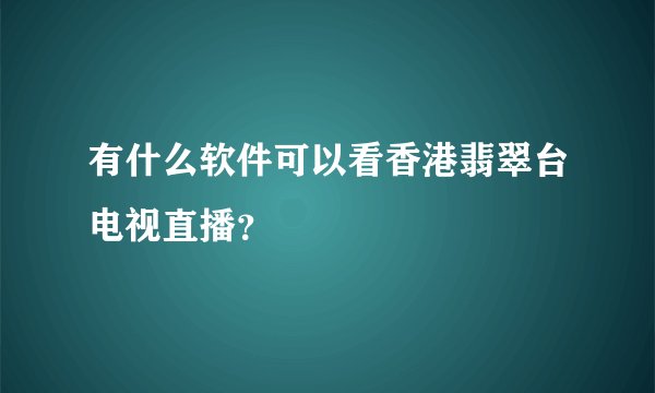 有什么软件可以看香港翡翠台电视直播？