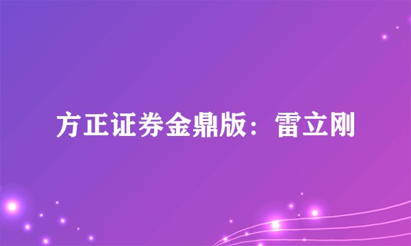 方正证券金鼎版：雷立刚