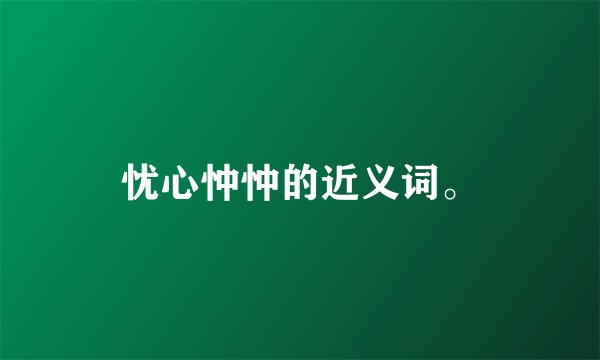忧心忡忡的近义词。