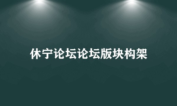 休宁论坛论坛版块构架