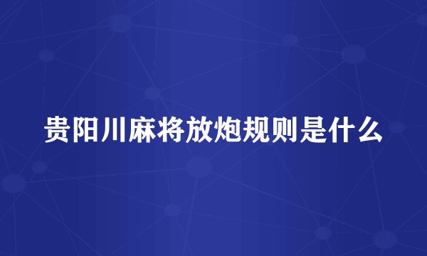 贵阳川麻将放炮规则是什么