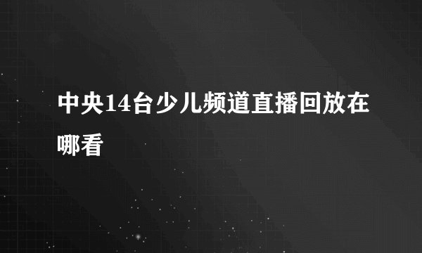 中央14台少儿频道直播回放在哪看
