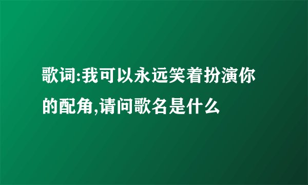 歌词:我可以永远笑着扮演你的配角,请问歌名是什么