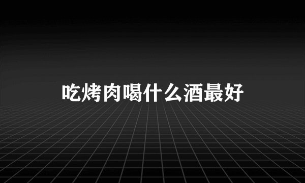吃烤肉喝什么酒最好