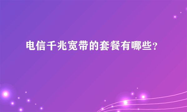 电信千兆宽带的套餐有哪些？