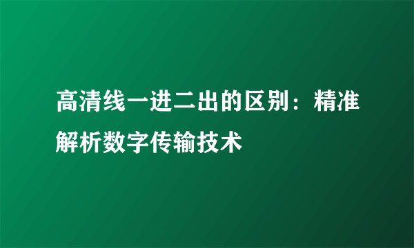 高清线一进二出的区别：精准解析数字传输技术