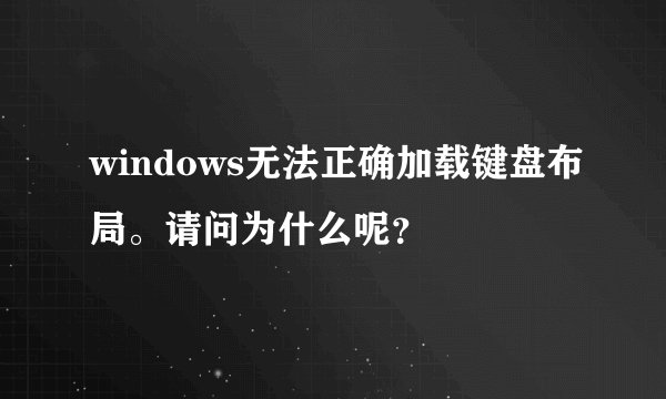 windows无法正确加载键盘布局。请问为什么呢？
