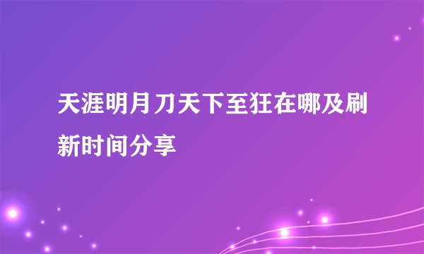 天涯明月刀天下至狂在哪及刷新时间分享