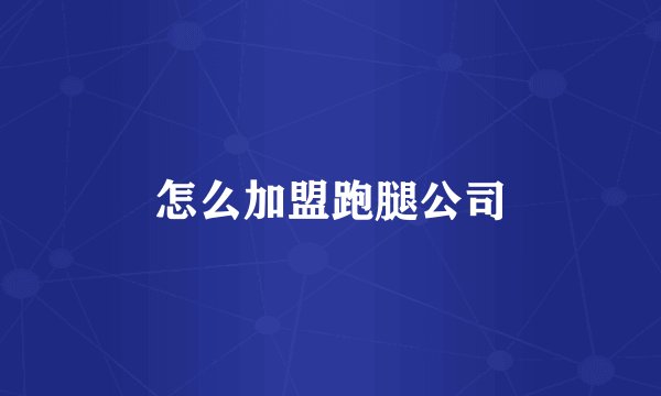 怎么加盟跑腿公司
