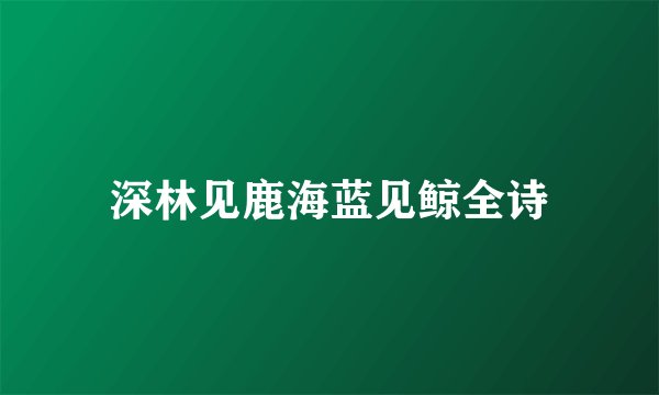 深林见鹿海蓝见鲸全诗