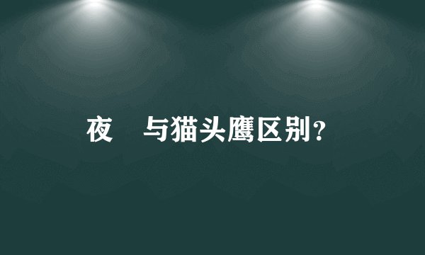 夜鸮与猫头鹰区别？