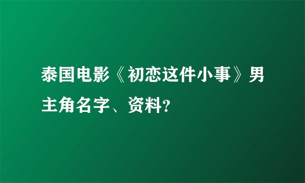 泰国电影《初恋这件小事》男主角名字、资料？