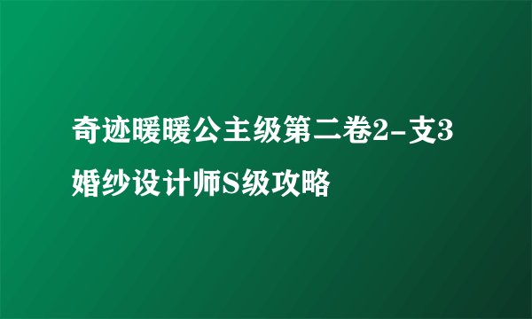 奇迹暖暖公主级第二卷2-支3 婚纱设计师S级攻略