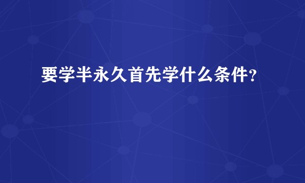 要学半永久首先学什么条件？
