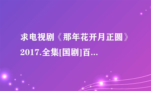 求电视剧《那年花开月正圆》2017.全集[国剧]百度网盘资源