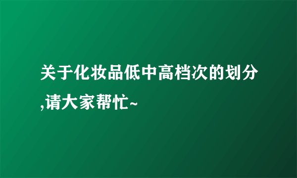 关于化妆品低中高档次的划分,请大家帮忙~
