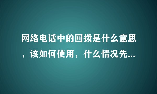 网络电话中的回拨是什么意思，该如何使用，什么情况先下使用？