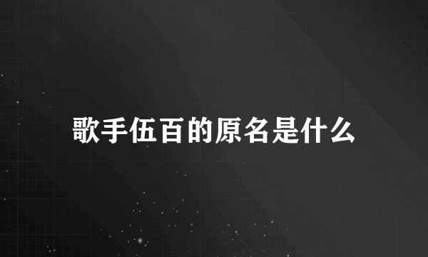 歌手伍百的原名是什么