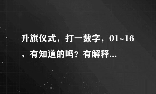 升旗仪式，打一数字，01~16，有知道的吗？有解释更好，谢谢你，