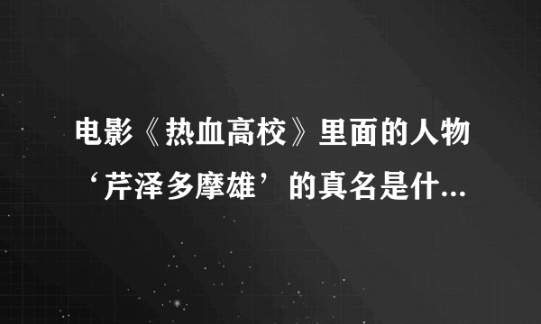 电影《热血高校》里面的人物‘芹泽多摩雄’的真名是什么？还演过什么电影
