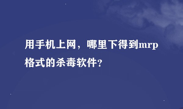 用手机上网，哪里下得到mrp格式的杀毒软件？