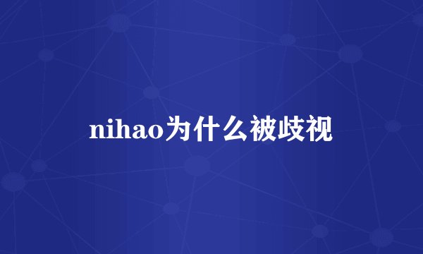 nihao为什么被歧视