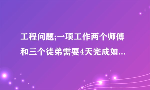 工程问题;一项工作两个师傅和三个徒弟需要4天完成如果3个师傅和两个徒弟需3天，一个师傅要多少天