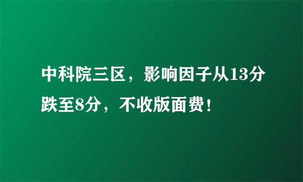 中科院三区，影响因子从13分跌至8分，不收版面费！