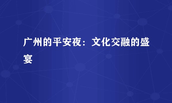 广州的平安夜：文化交融的盛宴