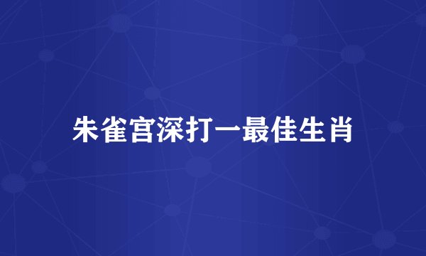 朱雀宫深打一最佳生肖