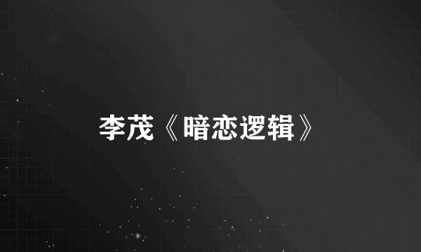 李茂《暗恋逻辑》