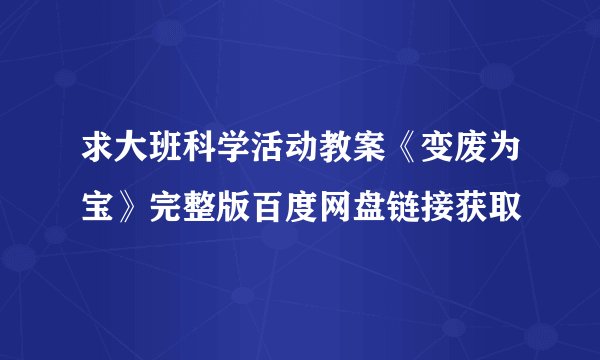 求大班科学活动教案《变废为宝》完整版百度网盘链接获取