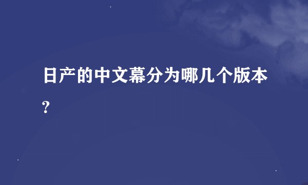 日产的中文幕分为哪几个版本？