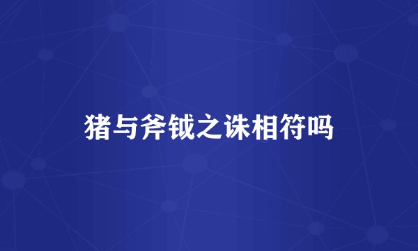 猪与斧钺之诛相符吗