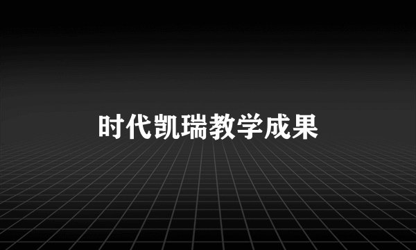时代凯瑞教学成果