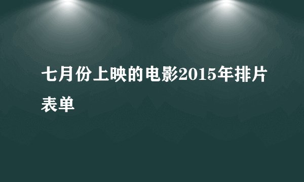 七月份上映的电影2015年排片表单