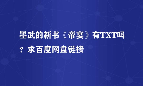 墨武的新书《帝宴》有TXT吗？求百度网盘链接