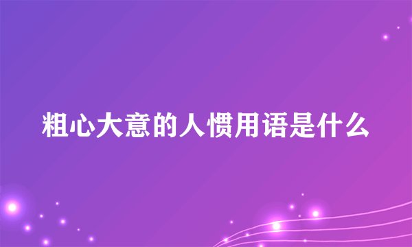 粗心大意的人惯用语是什么