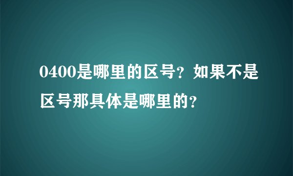 0400是哪里的区号？如果不是区号那具体是哪里的？