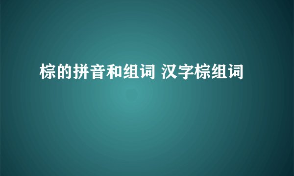 棕的拼音和组词 汉字棕组词