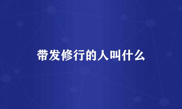 带发修行的人叫什么
