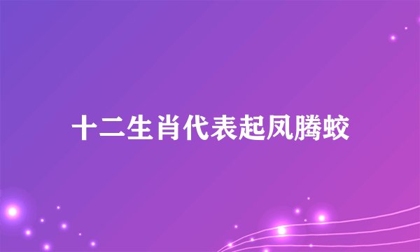 十二生肖代表起凤腾蛟